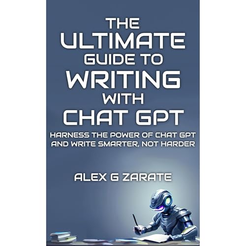 The Ultimate Guide To Writing With Chat GPT by Alex G Zarate