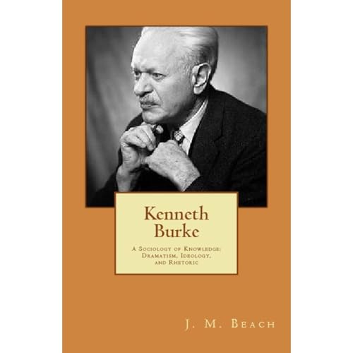 Kenneth Burke: A Sociology of Knowledge: Dramatism, Ideology, and Rhetoric by J. M. Beach