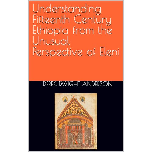 Understanding Fifteenth Century Ethiopia from the Unusual Perspective of Eleni by Derek Dwight Anderson