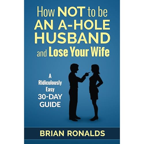 How Not to be an A-Hole Husband and Lose Your Wife