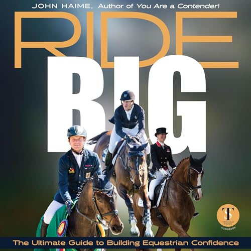 Ride Big - The Ultimate Guide to Building Equestrian Confidence by John Haime