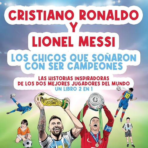 Cristiano Ronaldo y Lionel Messi: Las historias inspiradoras de los dos mejores jugadores del mundo. [Cristiano Ronaldo and Lionel Messi: The Inspiring Stories of the Two Best Players in the World.]