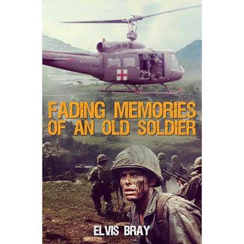 Fading Memories of an Old Soldier: Vietnam 1968-1970 by Elvis Bray