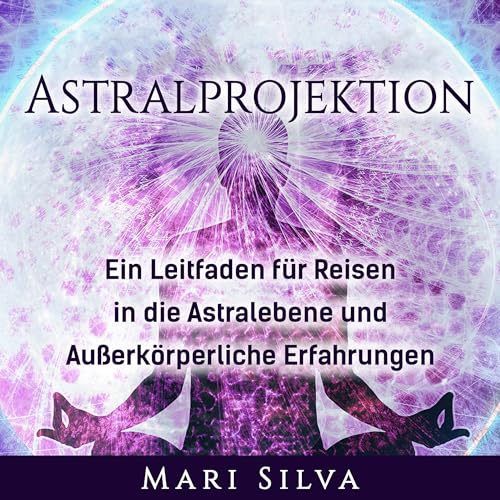 Astralprojektion: Ein Leitfaden für Reisen in die Astralebene und außerkörperliche Erfahrungen [Astral Projection: A Guide to Astral Plane Travel and Out-of-Body Experiences]