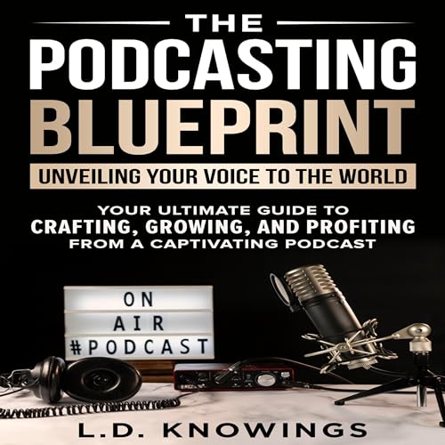 The Podcasting Blueprint: Unveiling Your Voice to the World