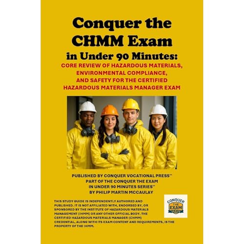Conquer the CHMM Exam in Under 90 Minutes: Core Review of Hazardous Materials, Environmental Compliance, and Safety for the Certified Hazardous Materials Manager Exam