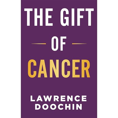 The Gift Of Cancer by Lawrence Doochin