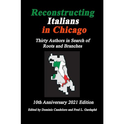 Reconstructing Italians in Chicago: Thirty Authors in Search of Roots and Branches -- 10th Anniversary 2021 Edition by Dominic Candeloro