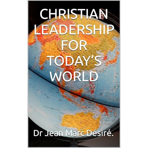 CHRISTIAN LEADERSHIP FOR TODAY’S WORLD by Jean Marc Désiré.