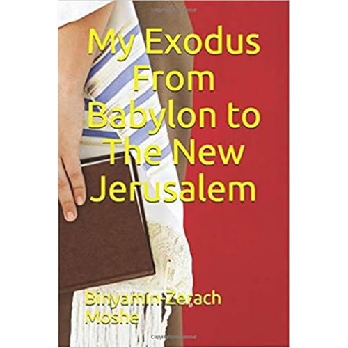 My Exodus From Babylon to The New Jerusalem by Binyamin-Zerach Moshe