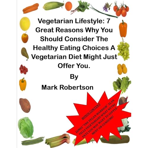 Vegetarian Lifestyle: 7 Great Reasons Why You Should Consider The Healthy Eating Choices A Vegetarian Diet Might Just Offer You.