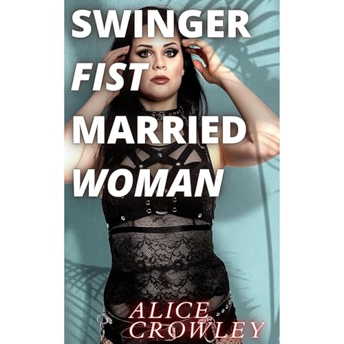 SWINGER FIST, MARRIED WOMAN by Alice Crowley