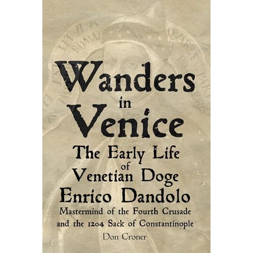 Wanders in Venice: The Early Life of Enrico Dandolo, Mastermind of the Fourth Crusade and the 1204 Sack of Constantinople by Don Croner