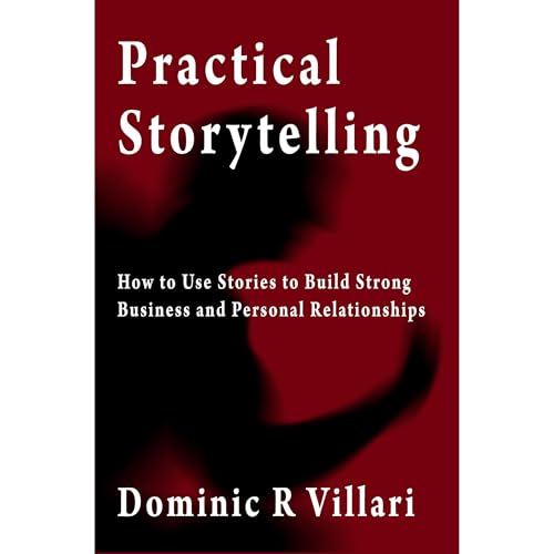 Practical Storytelling: How To Use Stories To Build Strong Business And Personal Relationships by Dominic R. Villari