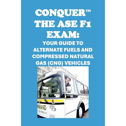 Conquer the ASE F1 Exam: Your Guide to Alternate Fuels and Compressed Natural Gas (CNG) Vehicles by Philip Martin McCaulay