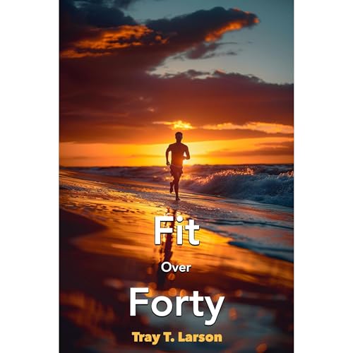 Fit Over Forty by Tray T. Larson