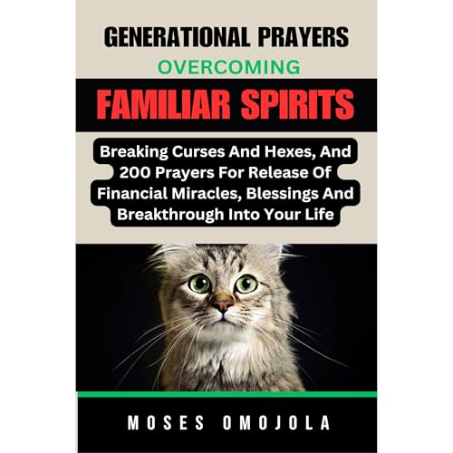 Generational Prayers: Overcoming Familiar Spirits, Breaking Curses And Hexes, And 200 Prayers For Release Of Financial Miracles, Blessings & Breakthrough Into Your Life