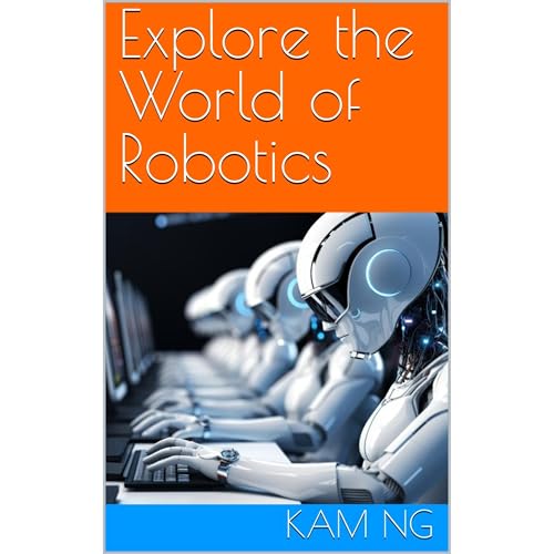 Explore the World of Robotics by Kam Ng