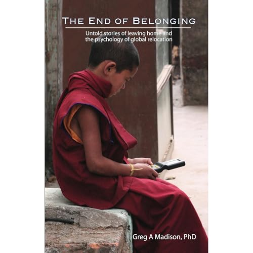 The End of Belonging. Untold Stories of Leaving Home and the Psychology of Global Relocation by Greg Madison