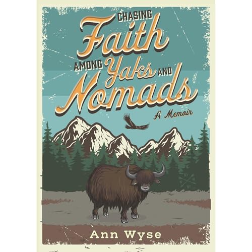 Chasing Faith Among Yaks and Nomads by Ann Wyse