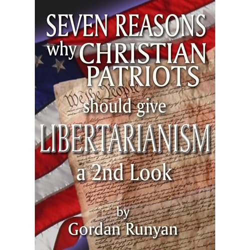 Seven Reasons Why Christian Patriots Should Give Libertarianism a 2nd Look