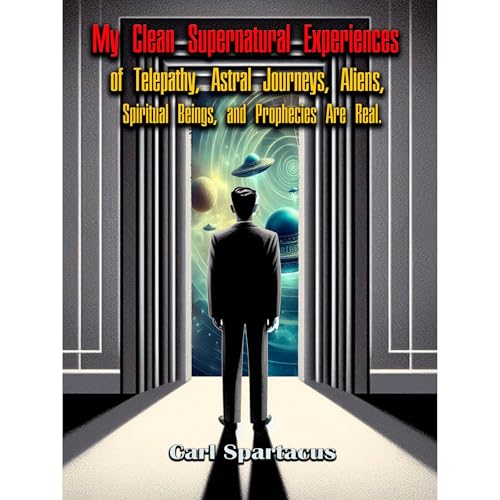 My Clean Supernatural Experiences of Telepathy, Astral Journeys, Aliens, Spiritual Beings, and Prophecies Are Real.