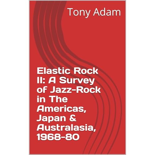 Elastic Rock II: A Survey of Jazz-Rock in The Americas, Japan & Australasia, 1968-80