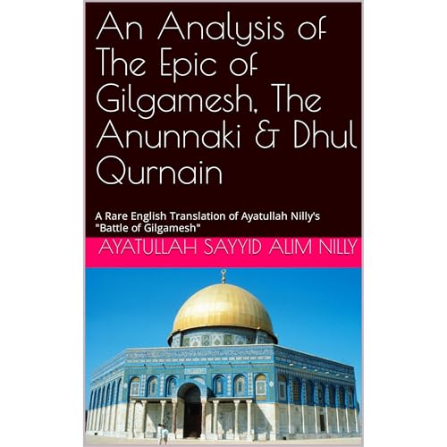 An Analysis of The Epic of Gilgamesh, The Anunnaki & Dhul Qurnain by Ayatullah Sayyid Alim Nilly