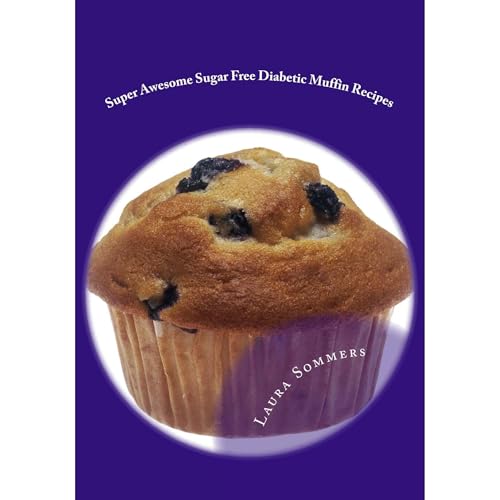 Super Awesome Sugar Free Diabetic Muffin Recipes by Laura Sommers