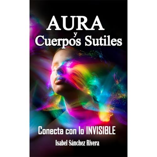 Aura y Cuerpos Sutiles. Conecta con lo Invisible