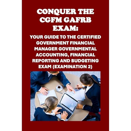 Conquer the CGFM GAFRB Exam: Your Guide to the Certified Government Financial Manager Governmental Accounting, Financial Reporting and Budgeting Exam (Examination 2) by Philip Martin McCaulay