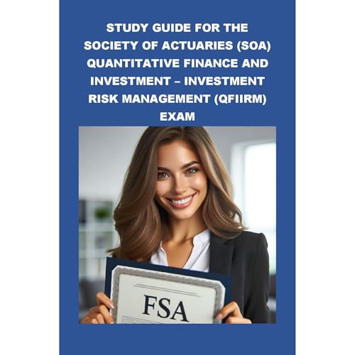 Study Guide for the Society of Actuaries (SOA) Quantitative Finance and Investment – Investment Risk Management (QFIIRM) Exam by Philip Martin McCaulay