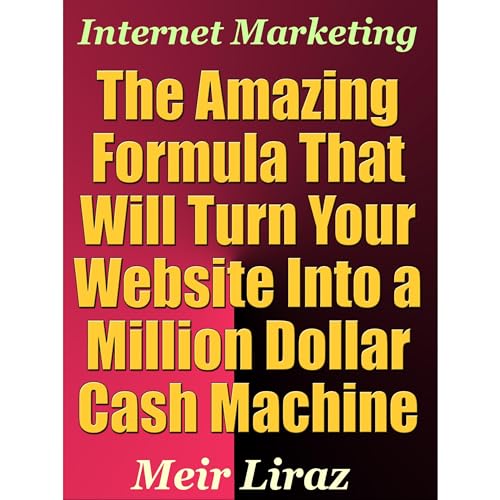 Internet Marketing: The Amazing Formula That Will Turn Your Website into a Million Dollar Cash Machine
