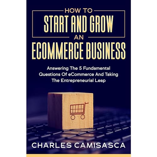 [2022 Version] How to Start and Grow an E-Commerce Business by Charles Camisasca