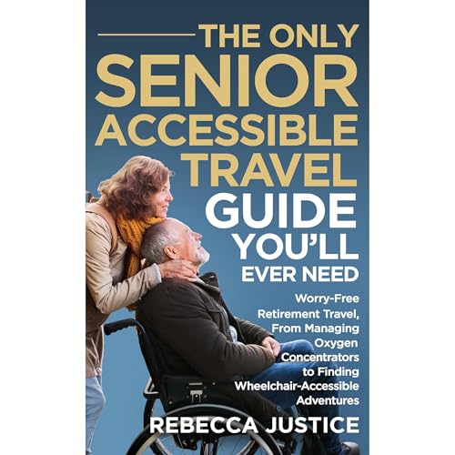 THE ONLY SENIOR ACCESSIBLE TRAVEL GUIDE YOU'LL EVER NEED by Rebecca Justice