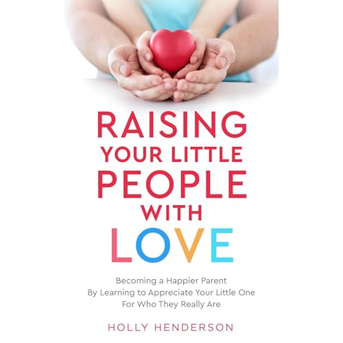 Raising Your Little People With Love by Holly Henderson