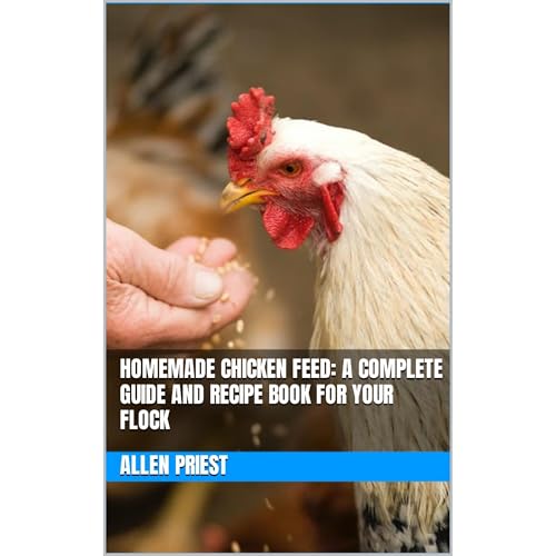 Homemade Chicken Feed: A Complete Guide and Recipe Book for Your Flock