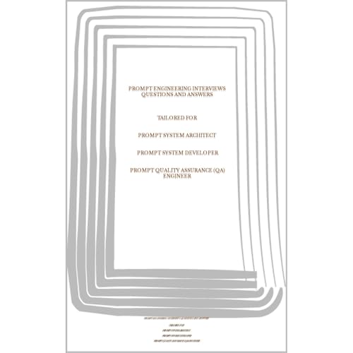 PROMPT ENGINEERING INTERVIEWS - QUESTIONS AND ANSWERS TAILORED FOR PROMPT SYSTEM ARCHITECT, PROMPT SYSTEM DEVELOPER, PROMPT QUALITY ASSURANCE (QA) ENGINEER