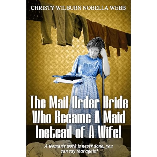 The Mail Order Bride Who Became A Maid Instead of A Wife! by Christy Webb
