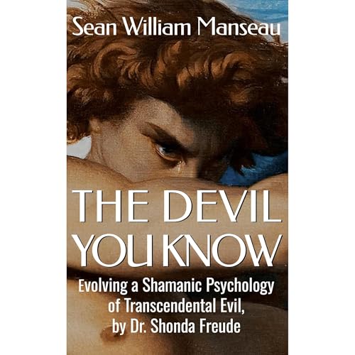 The Devil You Know: Evolving a Shamanic Psychology of Transcendental Evil, by Dr. Shonda Freude