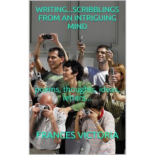 WRITING...SCRIBBLINGS FROM AN INTRIGUING MIND by FRANCES VICTORIA