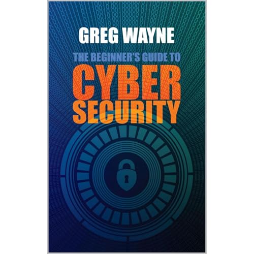 The Beginner's Guide to Cybersecurity by Greg Wayne