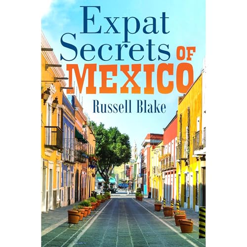 Expat Secrets of Mexico - Thrive in safety and comfort for a fraction of US and Canada costs!