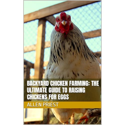 Backyard Chicken Farming: The Ultimate Guide to Raising Chickens for Eggs by Allen Priest