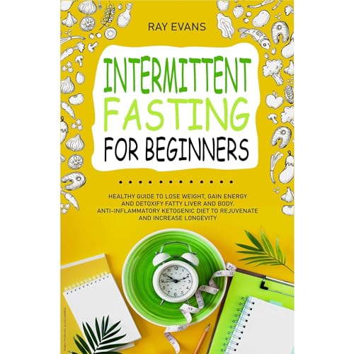 Intermittent fasting for beginners: Healthy guide to lose weight, gain energy, and detoxify fatty liver and body. Anti-inflammatory ketogenic diet to rejuvenate and increase longevity