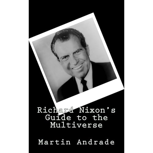 Richard Nixon's Guide to the Multiverse by Martin Andrade