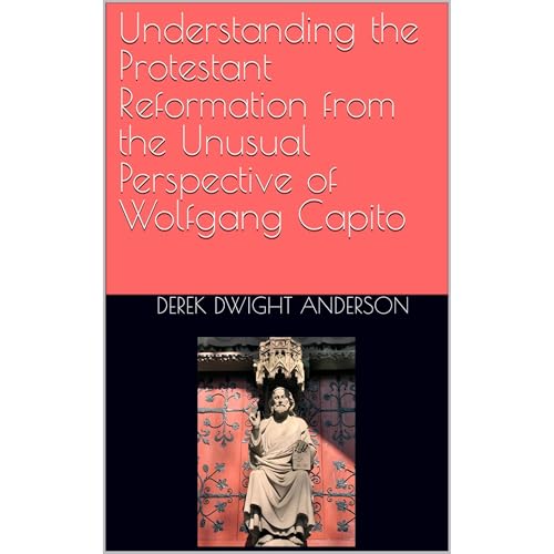 Understanding the Protestant Reformation from the Unusual Perspective of Wolfgang Capito