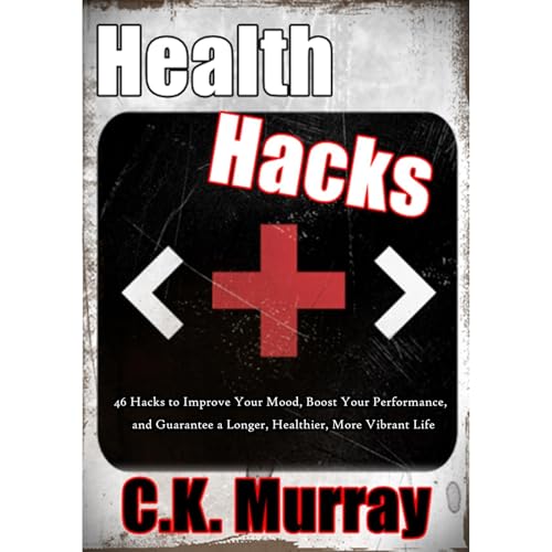 Health Hacks - 46 Hacks to Improve Your Mood, Boost Your Performance, and Guarantee a Longer, Healthier, More Vibrant Life