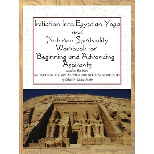 Initiation into Egyptian Yoga and Neterian Spirituality Workbook for Beginning and Advancing Aspirants