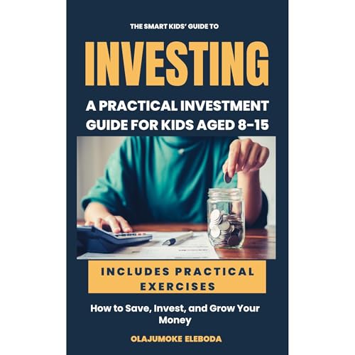 The Smart Kids’ Guide to Investing: A Practical Investment Guide for Kids Ages 8-15 by Olajumoke Eleboda